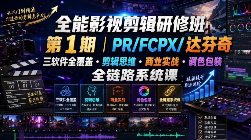 全能影视剪辑研修班第1期｜PR/FCPX/达芬奇三软件全覆盖・剪辑思维・商业实战・调色包装全链路系统课-选优云网创