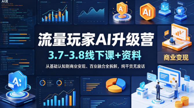 流量玩家AI升级营(3.7-3.8线下课和资料)，从基础认知到商业变现、百业融合全拆解，纯干货无废话-选优云网创
