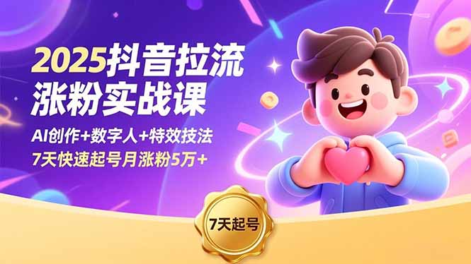 2025抖音拉流涨粉实战课，AI创作+数字人+特效技法，7天快速起号月涨粉5万+-选优云网创