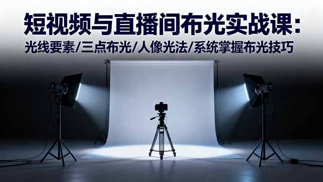 短视频与直播间布光实战课：光线要素/三点布光/人像光法/系统掌握布光技巧-选优云网创