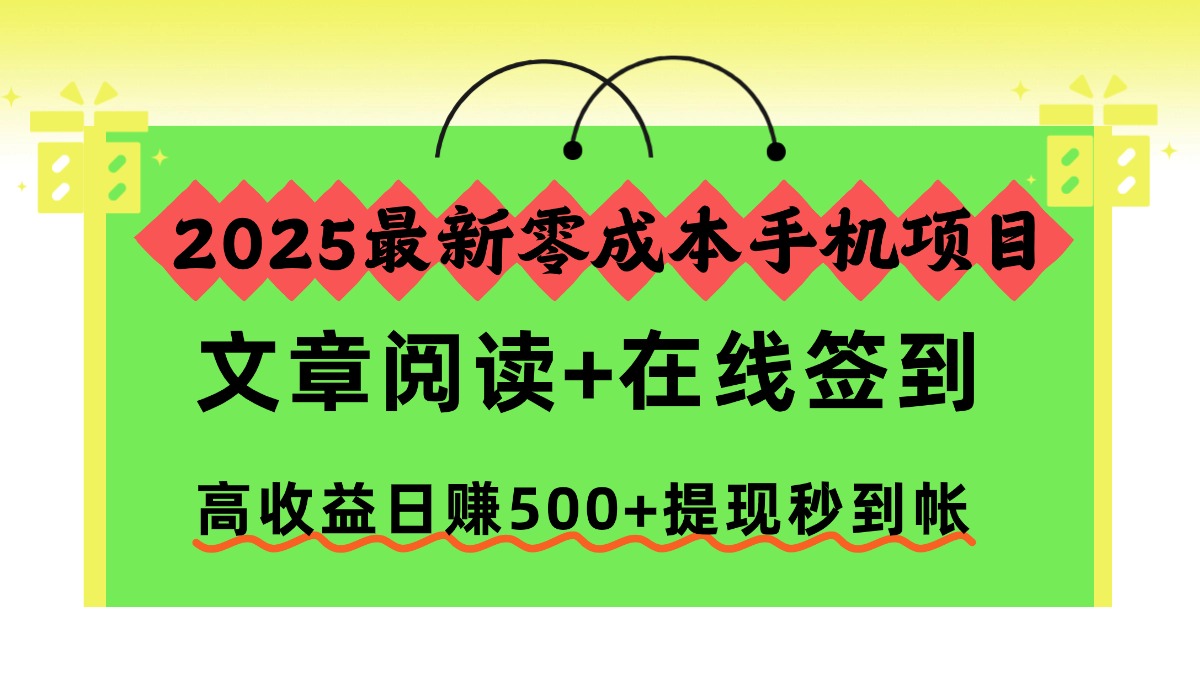 2025最新零成本手机项目，文章阅读+在线签到，高收益日赚500+提现秒到帐-选优云网创