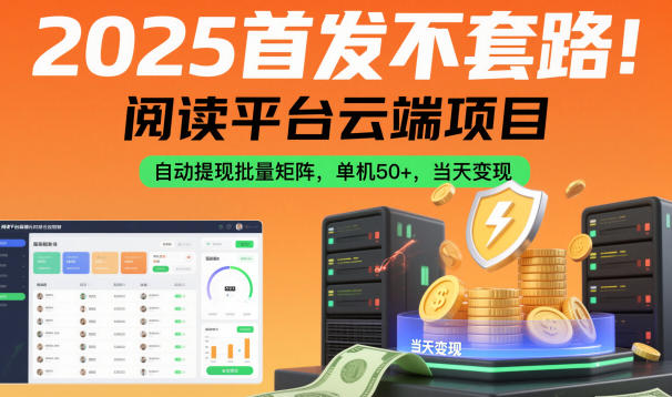 2025首发不套路！阅读平台云端项目，自动提现批量矩阵，单机50+，当天变现【揭秘】-选优云网创