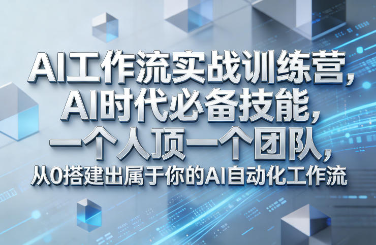 Ai工作流实战训练营，AI时代必备技能，一个人顶一个团队，从0搭建出属于你的AI自动化工作流-选优云网创