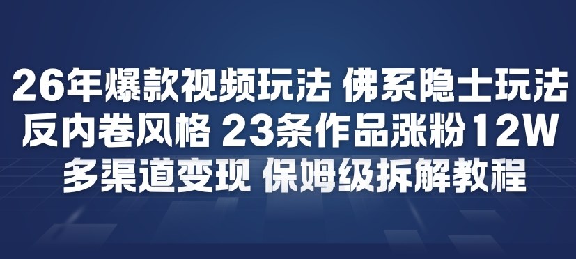 26年爆款短视频玩法，佛系隐士玩法，反内卷视频风格，23条作品涨粉12W，多渠道变现-选优云网创