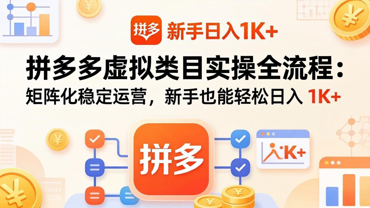 拼多多虚拟类目实操全流程：矩阵化稳定运营，新手也能轻松日入 1K+-选优云网创