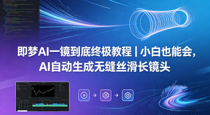 即梦AI一镜到底终极教程｜小白也能会，AI自动生成无缝丝滑长镜头-选优云网创