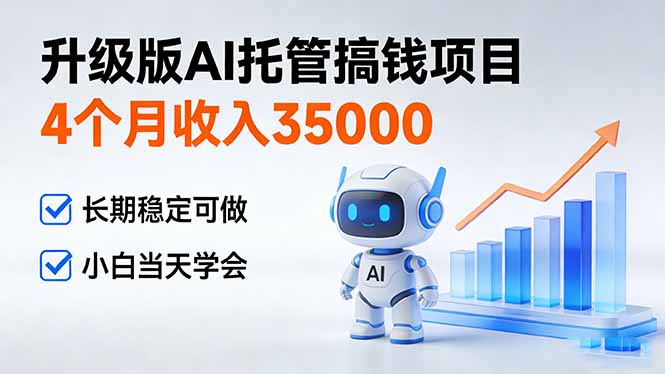 4个月收入35000＋，升级版Ai托管搞钱项目，长期稳定可做 小白当天学会-选优云网创