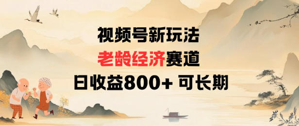 视频号新玩法老龄经济赛道，日收益8张+可长期-选优云网创