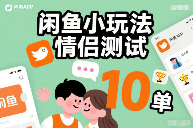 闲鱼小玩法情侣测试，操作简单，没有成本，每天10单-选优云网创