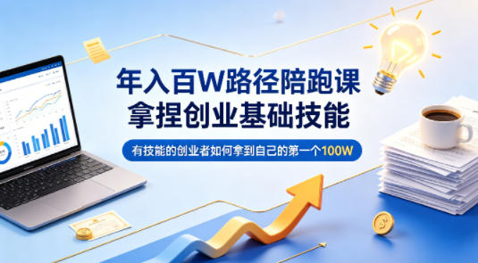 年入百W路径陪跑课，拿捏创业基础技能，有技能的创业者如何拿到自己的第一个100W-选优云网创
