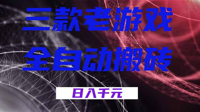 三款老游戏全自动搬砖,无需人工,日入1k,新手小白轻松做!-选优云网创