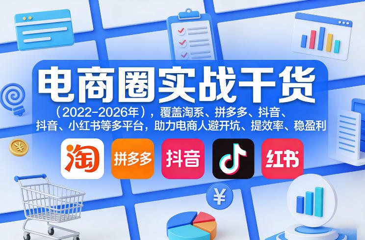 电商圈实战干货（2023-2026年），覆盖淘系、拼多多、抖音、小红书等多平台，助力电商人避开坑、提效率、稳盈利（更新08月31日）-选优云网创