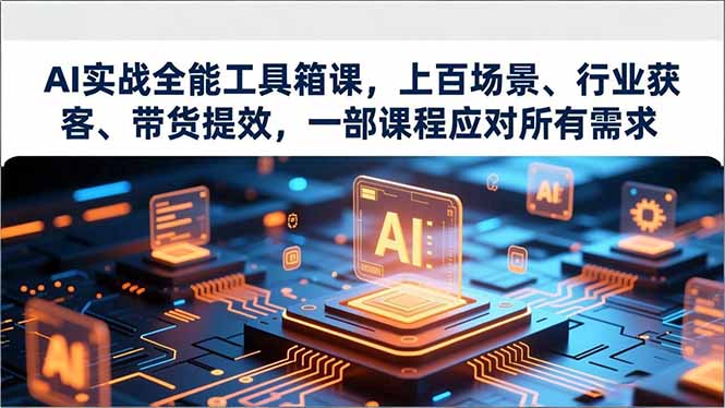 AI实战全能工具箱课,上百场景、行业获客、带货提效,一部课程应对所有需求-选优云网创