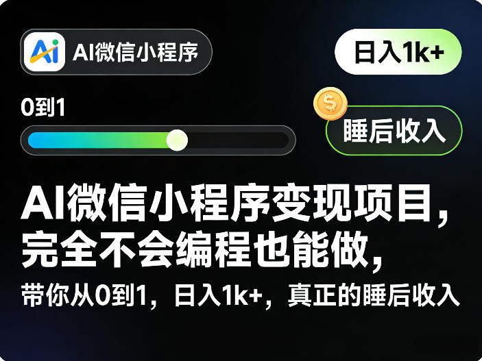 AI微信小程序变现项目,完全不会编程也能做,带你从0到1,日入1k+,真正的睡后收入(完结)-选优云网创