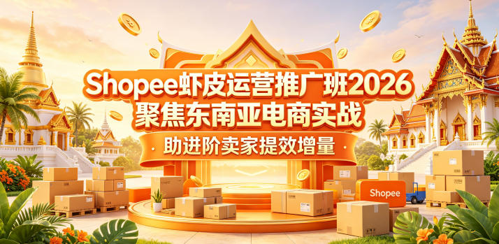 Shopee虾皮运营推广班2026，聚焦东南亚电商实战，助进阶卖家提效增量-选优云网创