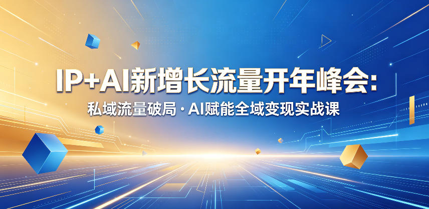 IP+AI新增长流量开年峰会：私域流量破局・AI赋能全域变现实战课-选优云网创