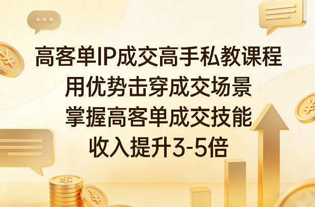 高客单IP成交高手私教课程，用优势击穿成交场景，掌握高客单成交技能，收入提升3-5倍-选优云网创