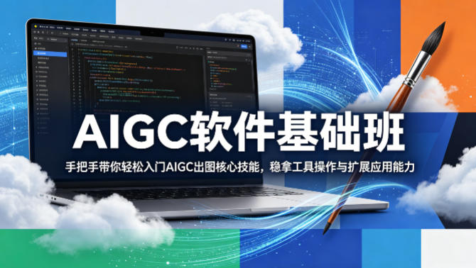 AIGC软件基础班，手把手带你轻松入门AIGC出图核心技能，稳拿工具操作与扩展应用能力-选优云网创