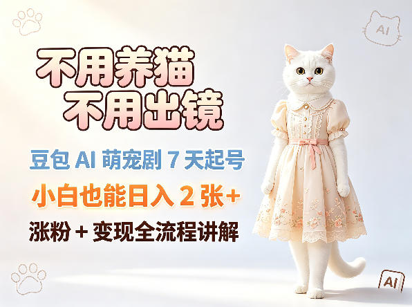 不用养猫不用出镜，豆包AI萌宠剧7天起号，小白也能日入2张+，涨粉+变现全流程讲解-选优云网创