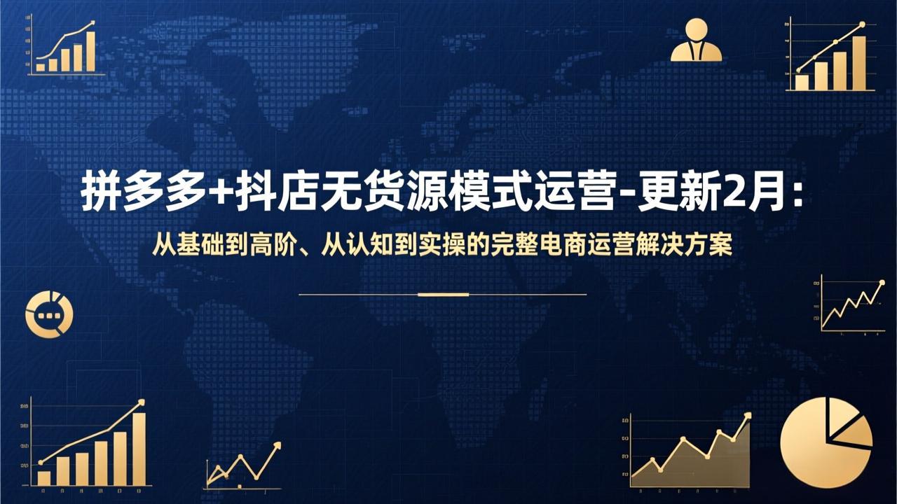 拼多多+抖店无货源模式运营-更新2月：从基础到高阶、从认知到实操的完整电商运营解决方案-选优云网创