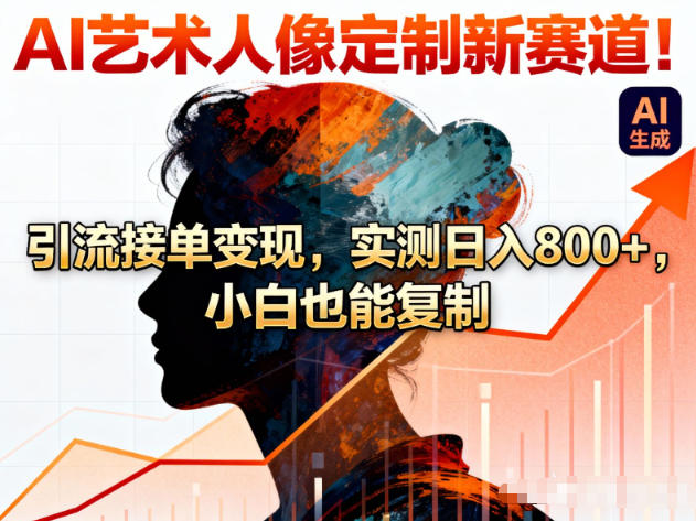 AI艺术人像定制新赛道！引流接单变现，实测日入8张+，小白也能复制-选优云网创