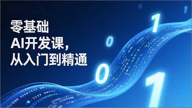 零基础AI开发课，从入门到精通、实战案例、部署落地，成为AI智能体应用达人，开拓高价值副业-选优云网创