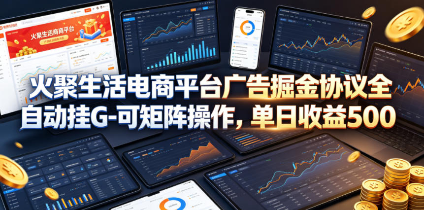 火聚生活电商平台广告掘金协议全自动挂G-可矩阵操作，单日收益5张+【揭秘】-选优云网创