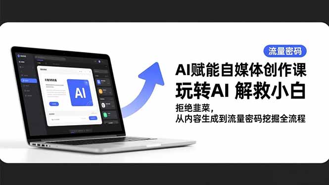 AI赋能自媒体创作课，玩转AI 解救小白 拒绝韭菜，从内容生成到流量密码挖掘全流程-选优云网创