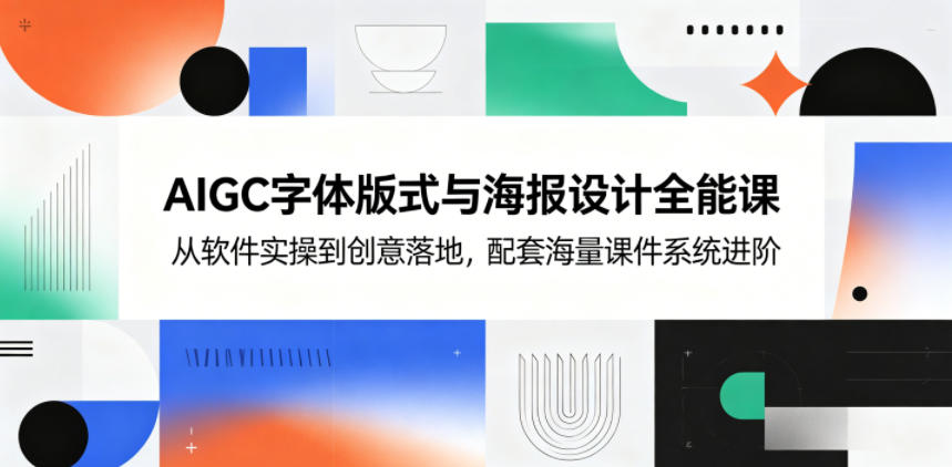 AIGC字体版式与海报设计全能课,从软件实操到创意落地,配套海量课件系统进阶-选优云网创