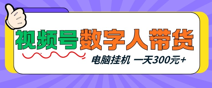 视频号数字人带货，电脑挂G项目，新手小白轻松一天3张+【揭秘】-选优云网创