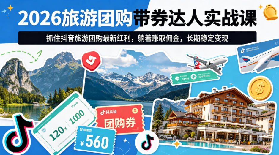 2026旅游团购带券达人实战课，抓住抖音旅游团购最新红利，躺着賺取佣金，长期稳定变现-选优云网创