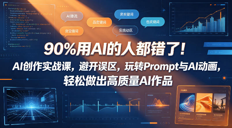 90%用AI的人都错了！AI创作实战课，避开误区，玩转Prompt与AI动画，轻松做出高质量AI作品-选优云网创