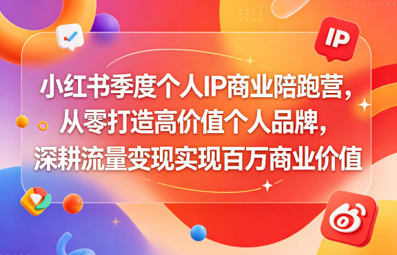 小红书季度个人IP商业陪跑营，从零打造高价值个人品牌，深耕流量变现实现百万商业价值-选优云网创