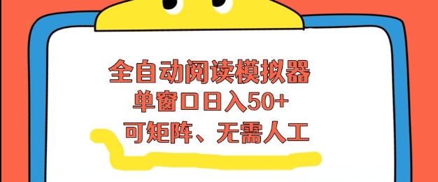 全自动阅读模拟器，单窗口50+靠高效流量获取收益，无需人工，可矩阵操作【揭秘】-选优云网创