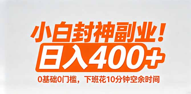 小白封神副业！0基础0门槛，下班花10分钟空余时间，日入400+,简单粗暴！-选优云网创