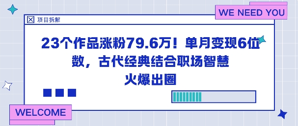 23个作品涨粉79.6W！单月变现6位数，古代经典结合职场智慧火爆出圈-选优云网创