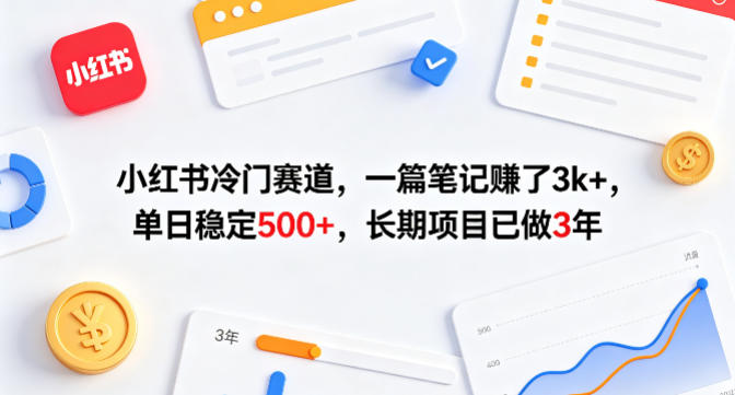 小红书冷门赛道，一篇笔记賺了3k+，单日稳定500+，长期项目已做3年【揭秘】-选优云网创