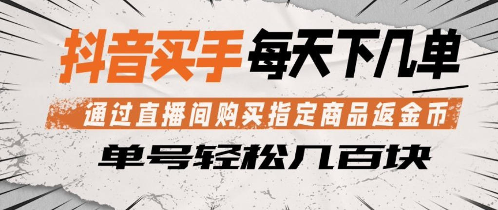 抖音买手通过直播间购买指定商品返金币，每天几单，轻松日入几张【揭秘】-选优云网创