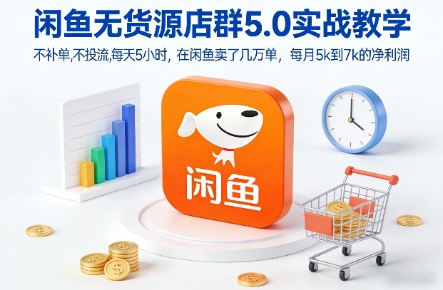 闲鱼无货源店群5.0实战教学，不补单，不投流，每天5小时，在闲鱼卖了几万单，每月5k到7k的净利润-选优云网创