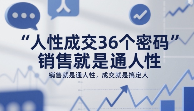 人性成交36个密码，销售就是通人性，成交就是搞定人-选优云网创