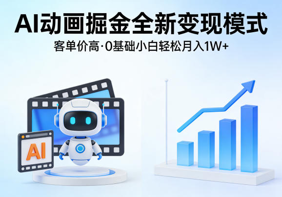 AI动画掘金全新变现模式，客单价高，0基础小白也能轻松月入1W+-选优云网创