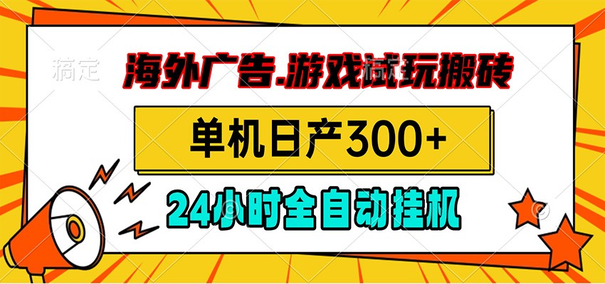 海外广告视频挂机，小游戏试玩搬砖，单机日产300+，脚本24小时全自动挂机-选优云网创