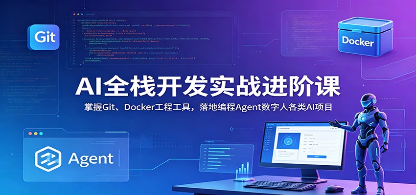 AI全栈开发实战进阶课：掌握Git、Docker工程工具，落地编程Agent数字人各类AI项目-选优云网创