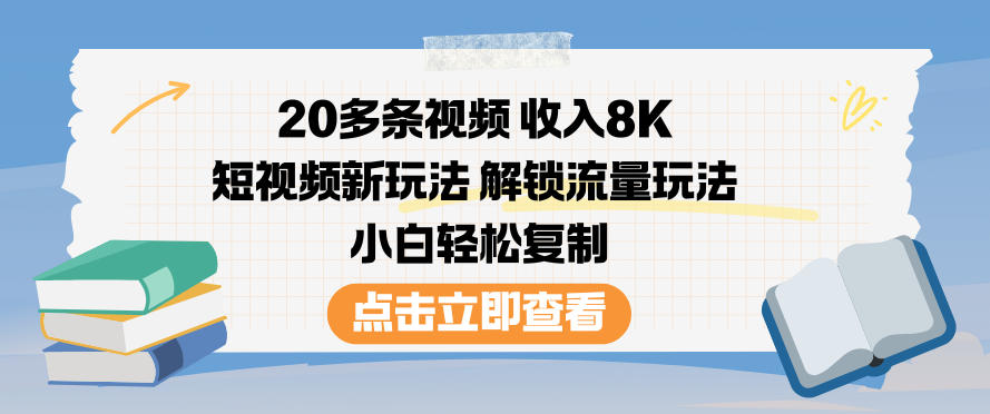 20多条视频收入8K，短视频新玩法，解锁流量玩法，小白轻松复制-选优云网创