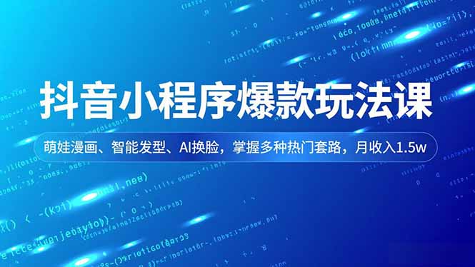 抖音小程序爆款玩法课，萌娃漫画、智能发型、AI换脸，掌握多种热门套路，月收入1.5w-选优云网创