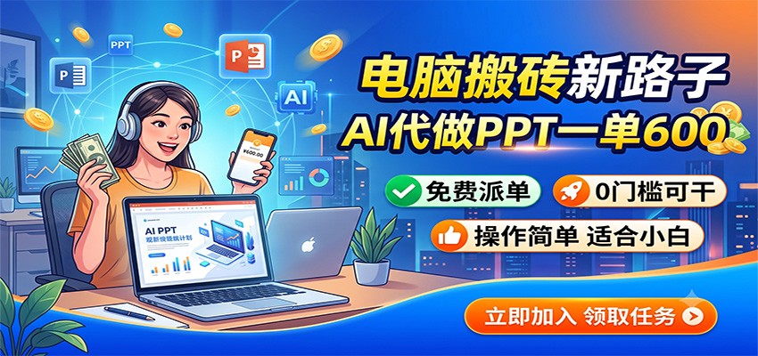 电脑搬砖新路子：AI代做PPT一单600，免费派单，0门槛可干-选优云网创