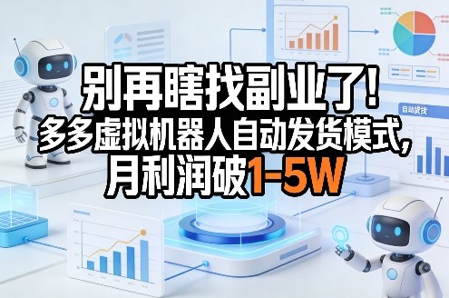别再瞎找副业了！多多虚拟机器人自动发货模式，月利润破1-5W【揭秘】-选优云网创