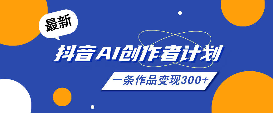 26年最新抖音AI创作者计划实操课程，一条作品变现300+-选优云网创