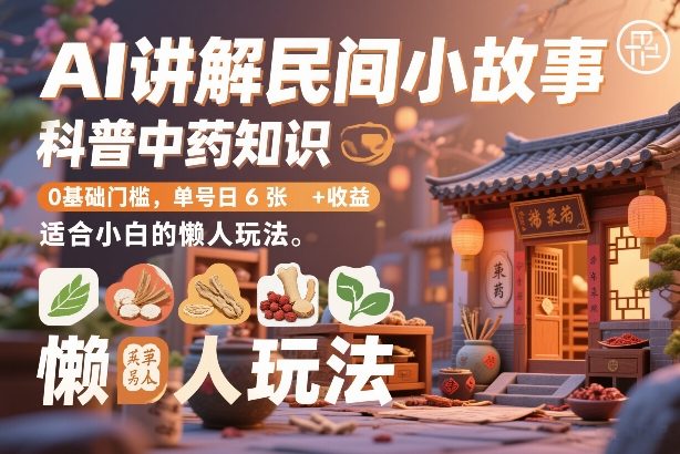 AI讲解民间小故事，科普中药知识，0基础门槛，单号日6张+收益，适合小白的懒人玩法-选优云网创