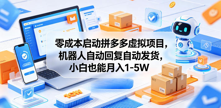 零成本启动拼多多虚拟项目，机器人自动回复自动发货，小白也能月入1-5W【揭秘】-选优云网创